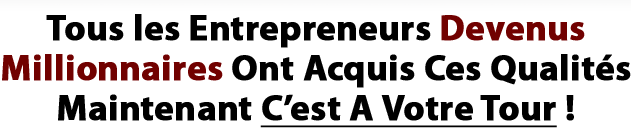 Tous les Entrepreneurs Devenus Millionnaires ont Acquis ces Qualits Maintenant c'est A Votre Tour !